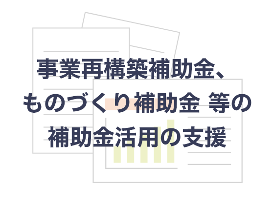 事業再構築補助金、ものづくり補助金等の「補助金活用の支援」